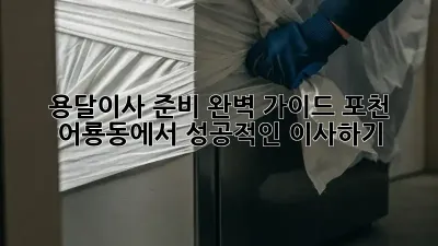 용달이사 준비 완벽 가이드: 포천 어룡동에서 성공적인 이사하기