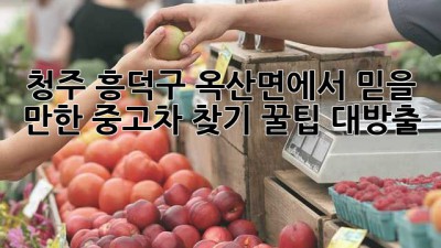 🚗 청주 흥덕구 옥산면에서 믿을 만한 중고차 찾기! 꿀팁 대방출 🍯
