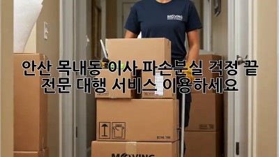 안산 목내동 이사, 파손/분실 걱정 끝! 전문 대행 서비스 이용하세요!